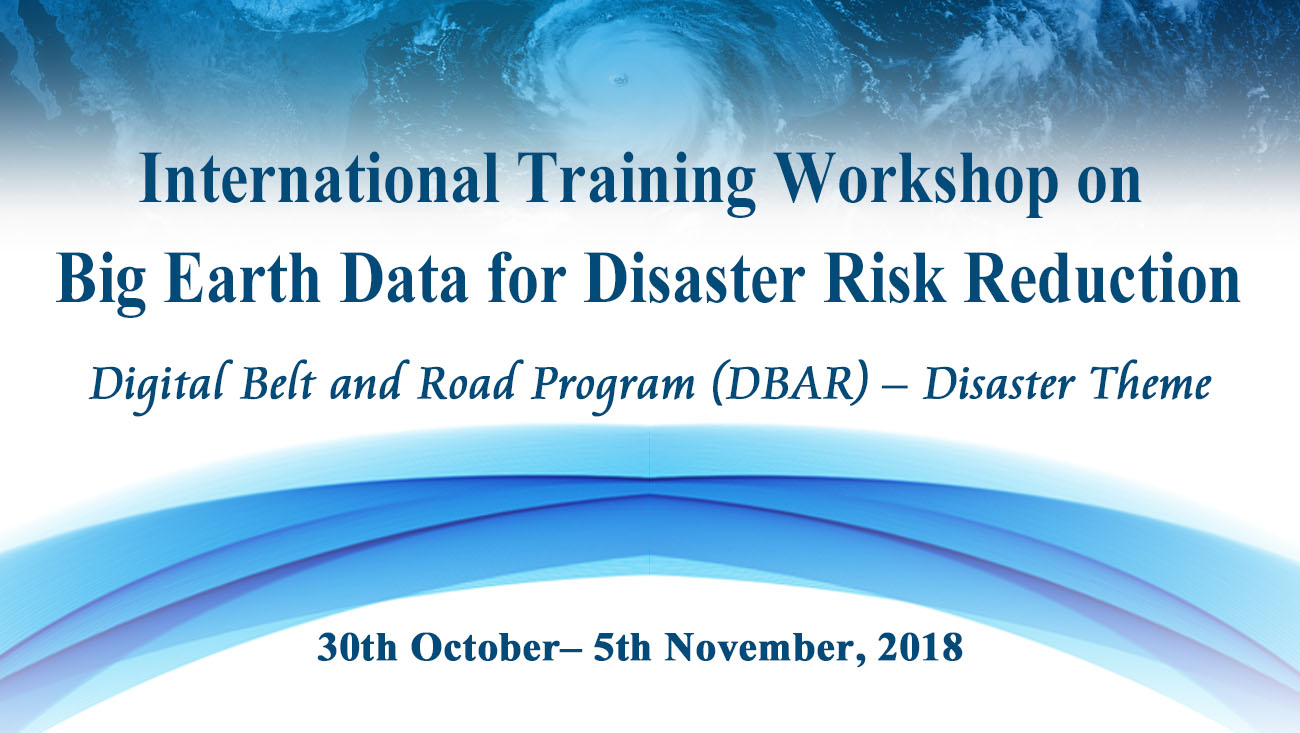 Announcement on International Training Workshop on Big Earth Data for Disaster Risk Reduction Digital Belt and Road Program (DBAR) – Disaster Theme (30th October– 5th November, 2018)